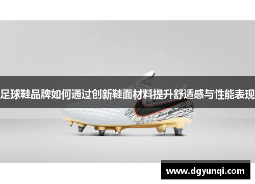 足球鞋品牌如何通过创新鞋面材料提升舒适感与性能表现