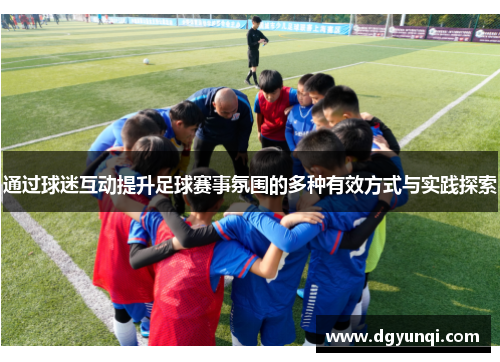 通过球迷互动提升足球赛事氛围的多种有效方式与实践探索