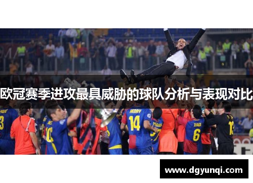 欧冠赛季进攻最具威胁的球队分析与表现对比