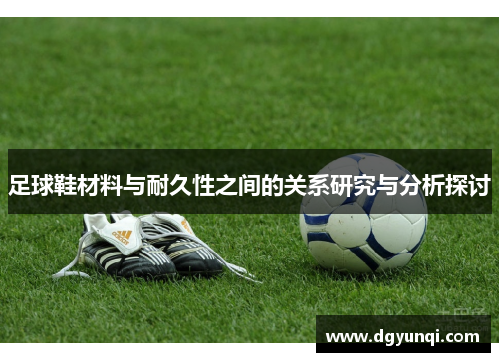 足球鞋材料与耐久性之间的关系研究与分析探讨