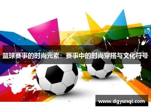篮球赛事的时尚元素：赛事中的时尚穿搭与文化符号